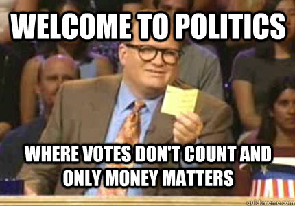 Welcome to politics where votes don't count and only money matters - drew  carey oiler meme - quickmeme